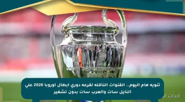 تنويه هام اليوم.. القنوات الناقلة لقرعة دوري أبطال أوروبا 2026 على النايل سات والعرب سات بدون تشفير